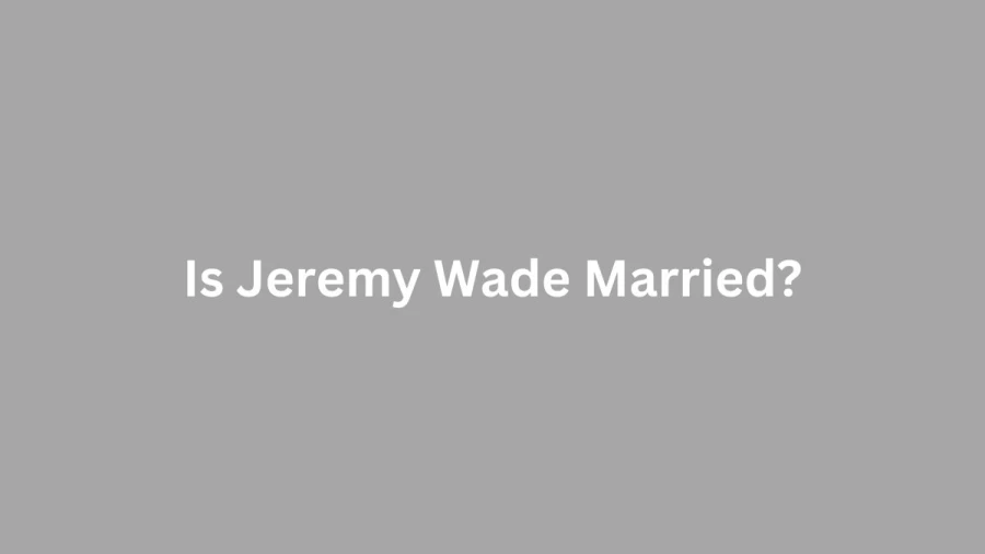 Is Jeremy Wade Married? Jeremy Wade Biography, Age, Wife, Family, Net Worth, And More