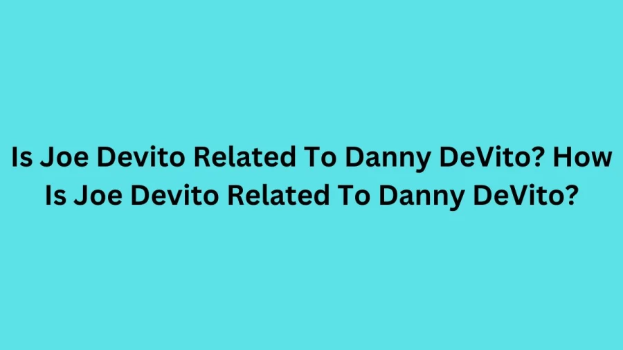 Is Joe Devito Related To Danny DeVito? How Is Joe Devito Related To Danny DeVito?