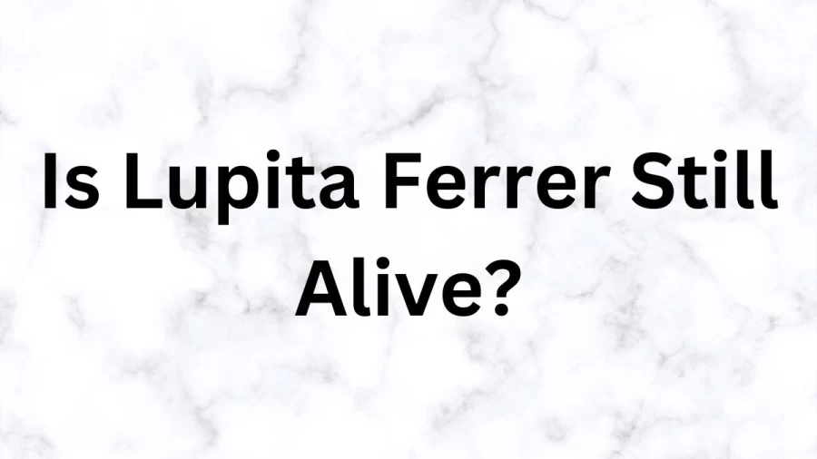 Is Lupita Ferrer Still Alive? Who Is Lupita Ferrer?