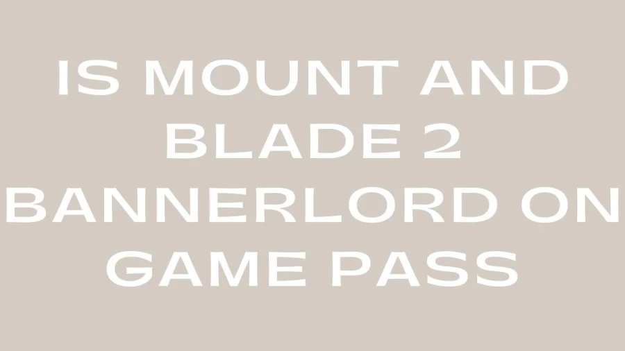 Is Mount And Blade 2 Bannerlord On Game Pass? Everything About Mount And Blade 2 Bannerlord