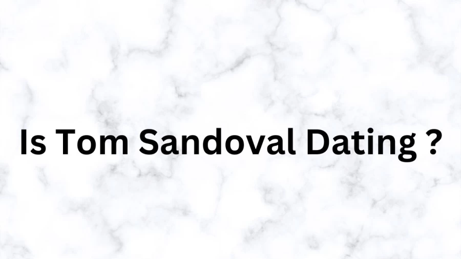 Is Tom Sandoval Dating? Who Is Tom Sandoval Dating? Are Tom Sandoval And Ariana Madix Still Together?