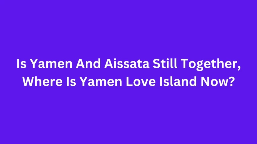 Is Yamen And Aissata Still Together, Where Is Yamen Love Island Now?