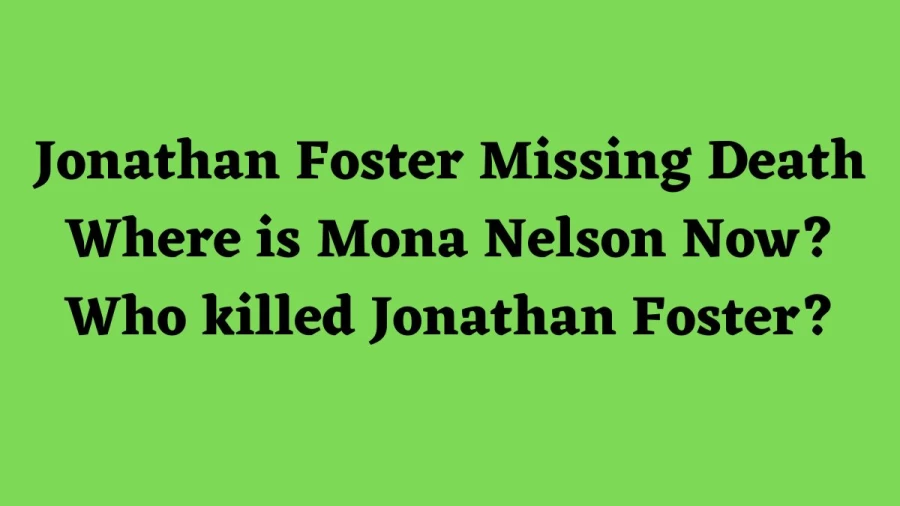 Jonathan Foster Missing Death Where is Mona Nelson Now? Who killed Jonathan Foster?