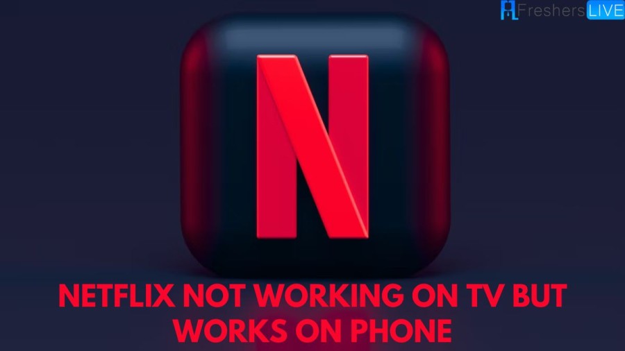 Netflix Not Working On Tv But Works On Phone, How To Fix Netflix Not Working On Tv But Works On Phone?