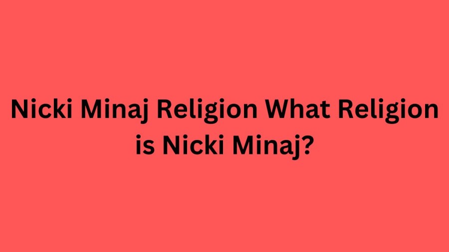 Nicki Minaj Religion, What Religion is Nicki Minaj? Is Nicki Minaj a Christian?