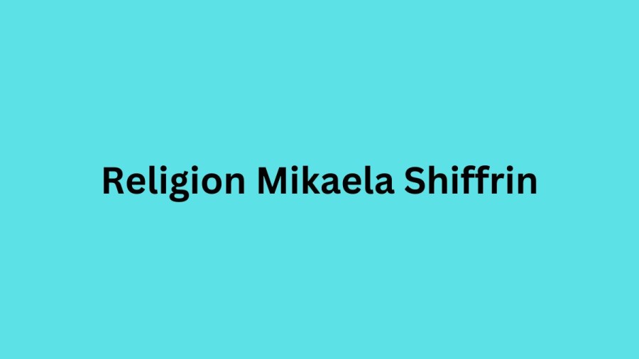 Religion Mikaela Shiffrin, What Religion Is Mikaela Shiffrin? Is Mikaela Shiffrin Jewish?