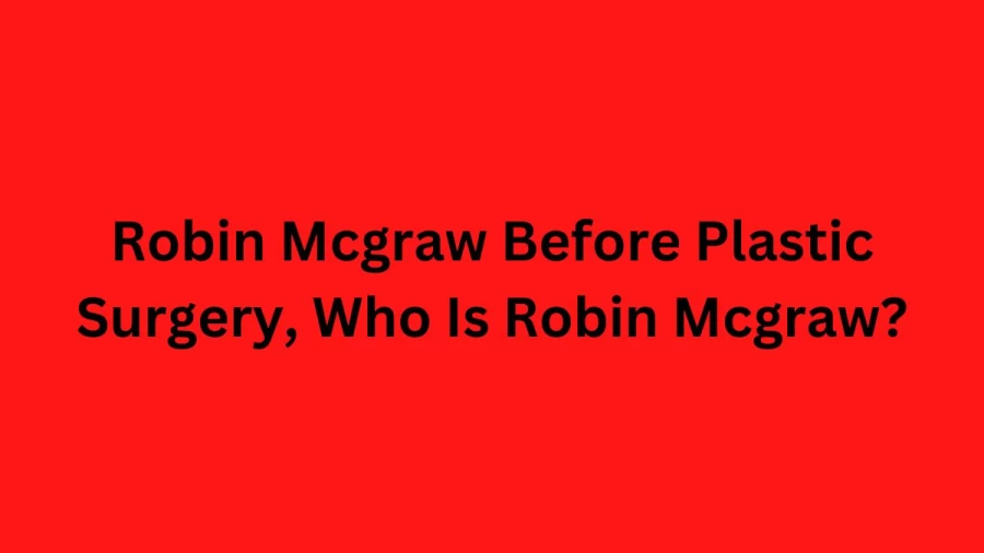 Robin Mcgraw Before Plastic Surgery, Who Is Robin Mcgraw? Robin Mcgraw Wikipedia, Age, Height, Husband, And Net Worth