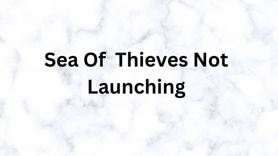 Sea Of Thieves Not Launching, How To Fix Sea Of Thieves Not Launching?