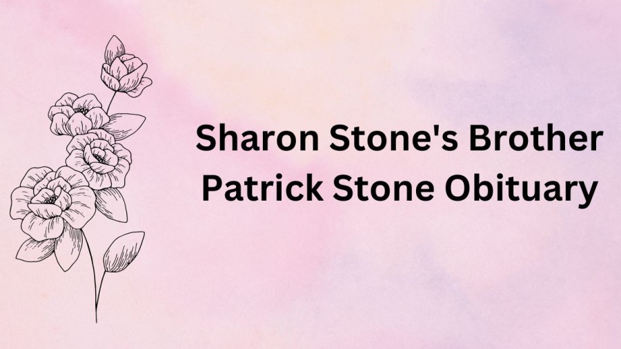 Sharon Stones Brother Patrick Stone Obituary, What Happened To Sharon Stones Brother? What Disease Does Sharon Stone Brother Have?