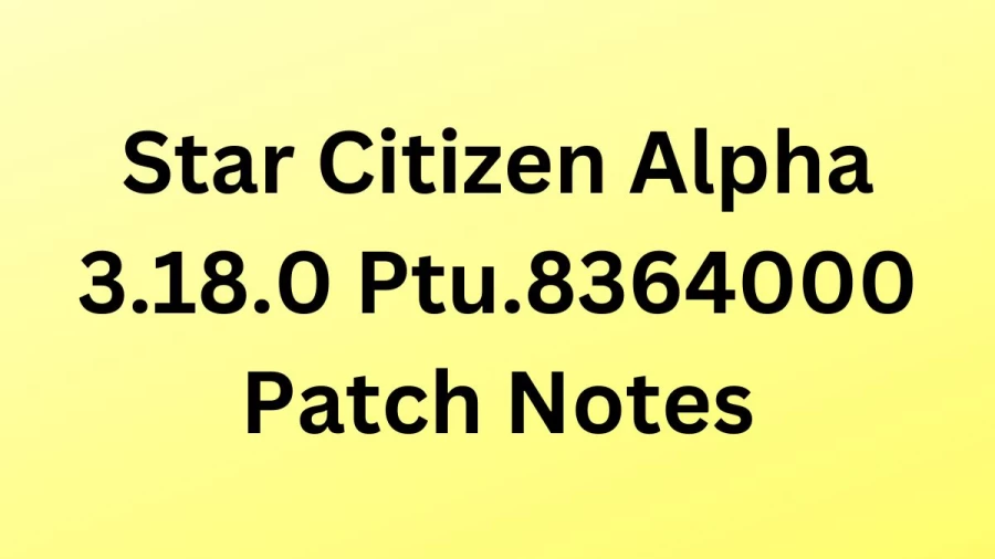 Star Citizen Alpha 3.18.0 Ptu.8364000 Patch Notes, Know More Details About Star Citizen Alpha 3.18.0 Ptu.8364000 Update