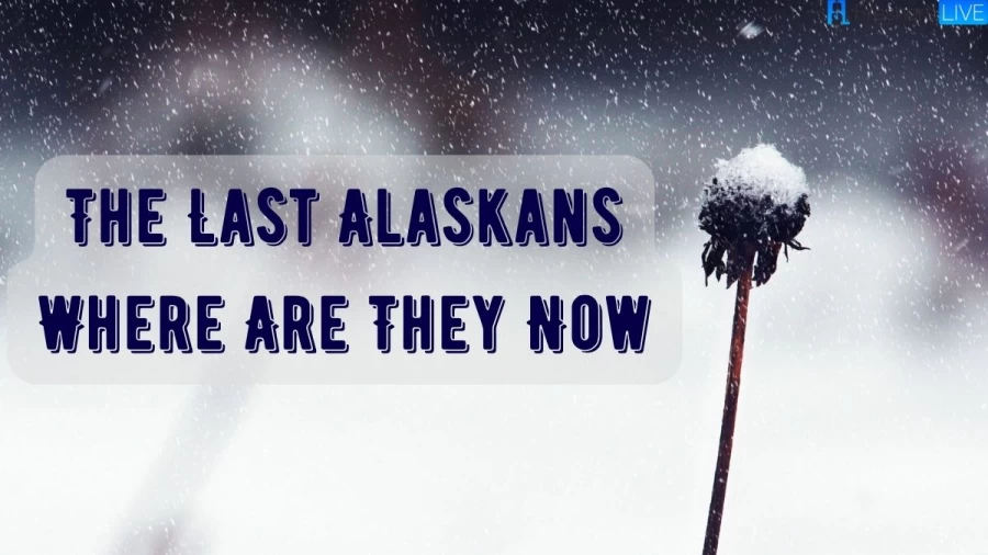 The Last Alaskans Where Are They Now? What Happened To The Last Alaskans?