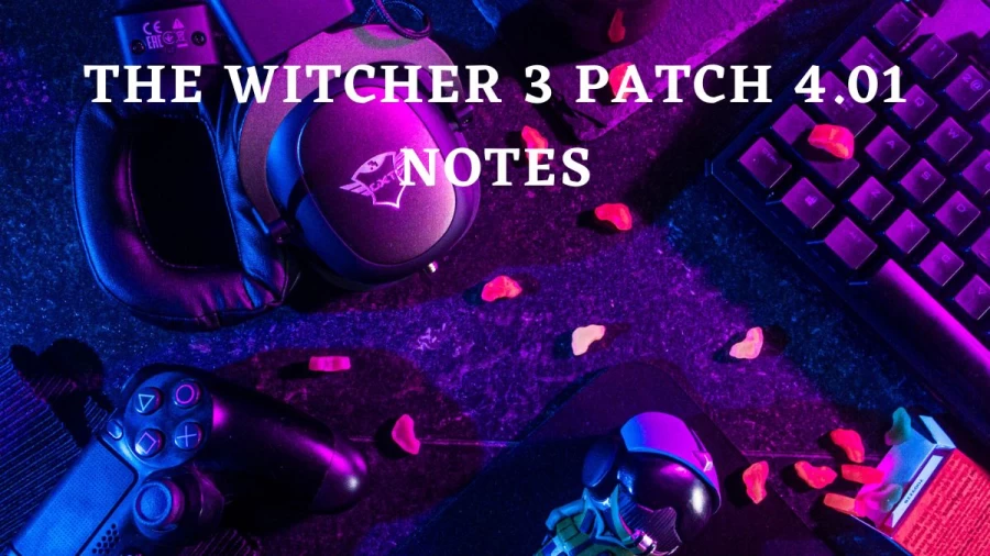 The Witcher 3 Patch 4.01 Notes, List Of Changes, How To Get The Witcher 3 Wild Hunt Update 4.01?