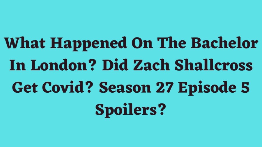 What Happened On The Bachelor In London? Did Zach Shallcross Get Covid? Season 27 Episode 5 Spoilers?