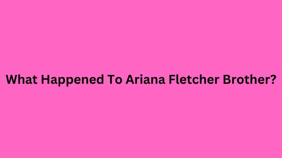 What Happened To Ariana Fletcher Brother? How Did Ari Brother Kyle Die?