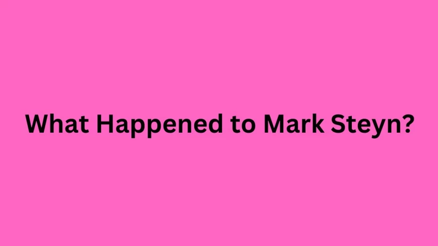 What Happened to Mark Steyn? Where is Mark Steyn Now?