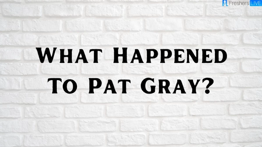 What Happened To Pat Gray? Where Is Pat Gray?