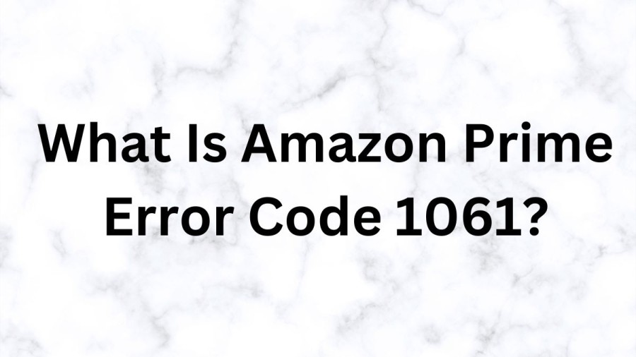 What Is Amazon Prime Error Code 1061? Cause Of  Amazon Prime Error Code 1061, How To Fix  Amazon Prime Error Code 1061?