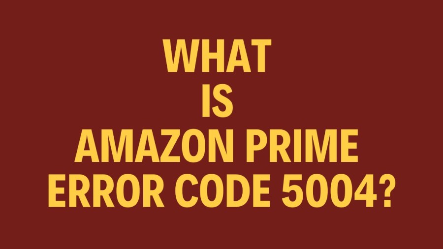 What Is Amazon Prime Error Code 5004? Cause Of Amazon Prime Error Code 5004? How To Fix Amazon Prime Error Code 5004?