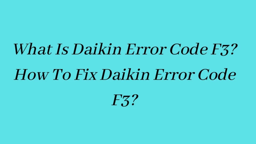 What Is Daikin Error Code F3? How To Fix Daikin Error Code F3?