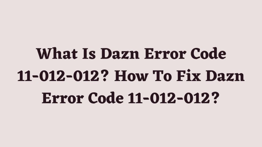 What Is Dazn Error Code 11-012-012? How To Fix Dazn Error Code 11-012-012?