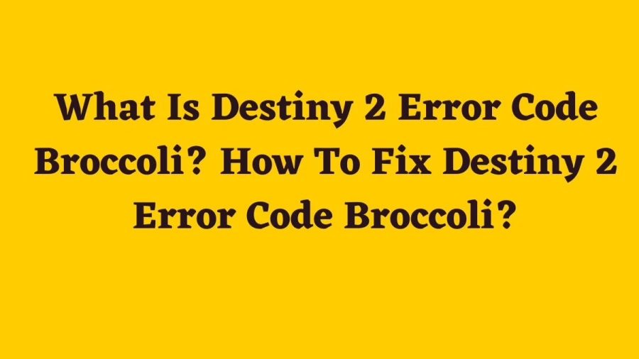 What Is Destiny 2 Error Code Broccoli? How To Fix Destiny 2 Error Code Broccoli?