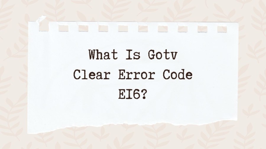 What Is Gotv Clear Error Code E16, Cause Of Gotv Clear Error Code E16, How To Fix Gotv Clear Error Code E16?