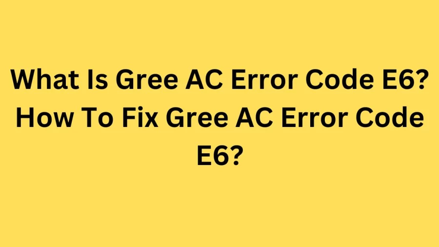 What Is Gree AC Error Code E6? How To Fix Gree AC Error Code E6?