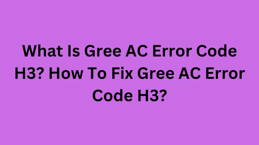 What Is Gree AC Error Code H3? How To Fix Gree AC Error Code H3?