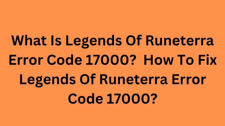 What Is Legends Of Runeterra Error Code 17000? How To Fix Legends Of Runeterra Error Code 17000?