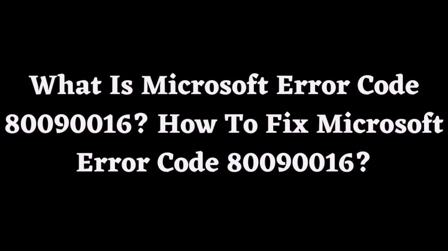 What Is Microsoft Error Code 80090016? How To Fix Microsoft Error Code 80090016?