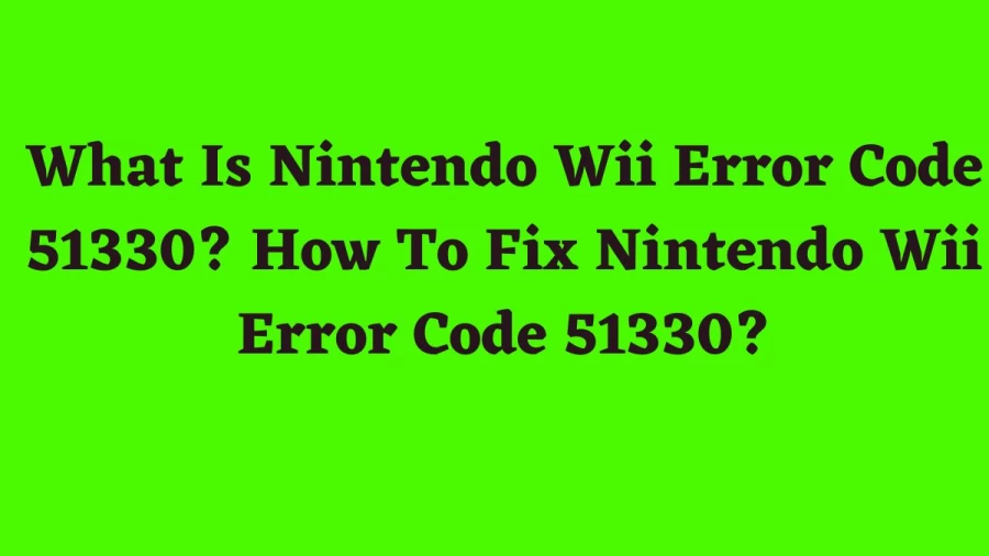 What Is Nintendo Wii Error Code 51330? How To Fix Nintendo Wii Error Code 51330?