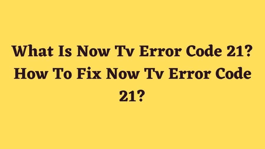 What Is Now Tv Error Code 21? How To Fix Now Tv Error Code 21?