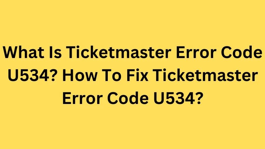 What Is Ticketmaster Error Code U534? How To Fix Ticketmaster Error Code U534?