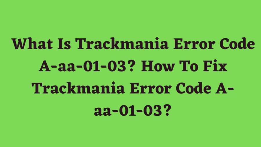 What Is Trackmania Error Code A-aa-01-03? How To Fix Trackmania Error Code A-aa-01-03?