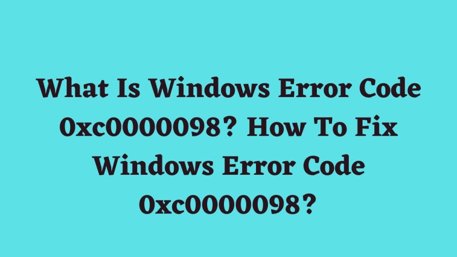 What Is Windows Error Code 0xc0000098? How To Fix Windows Error Code 0xc0000098?