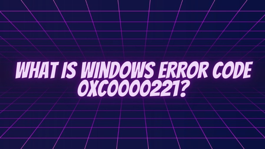 What Is Windows Error Code 0xc0000221? Cause Of Windows Error Code 0xc0000221, How To Fix Windows Error Code 0xc0000221?