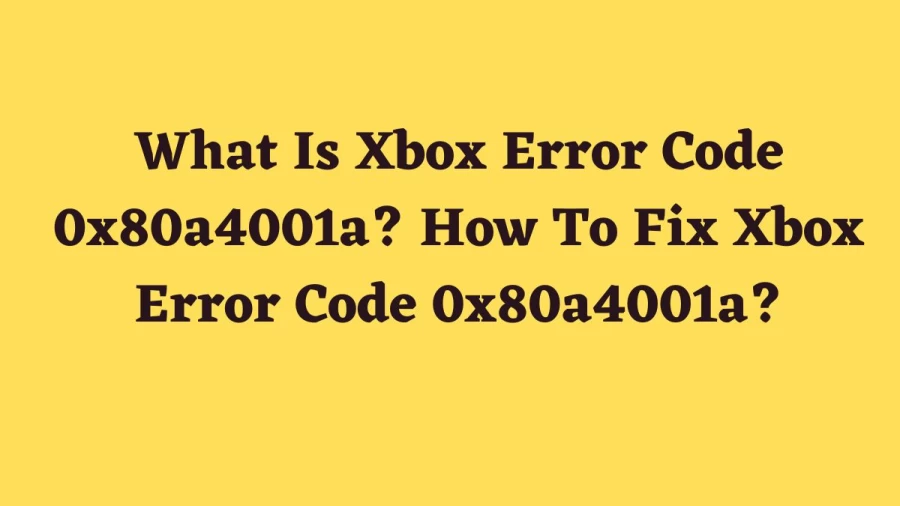 What Is Xbox Error Code 0x80a4001a? How To Fix Xbox Error Code 0x80a4001a?