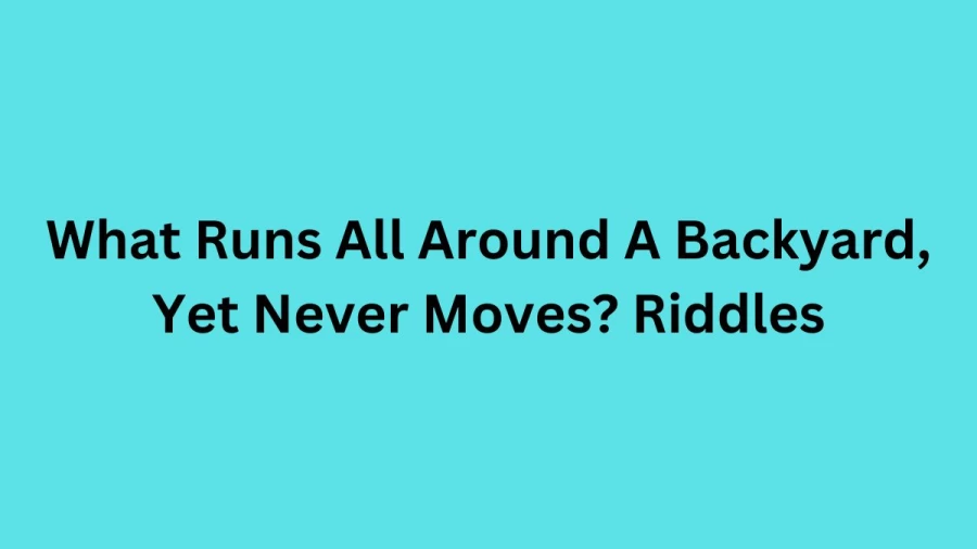 What Runs All Around A Backyard, Yet Never Moves? Riddles, Get The Answer And Explanation Here