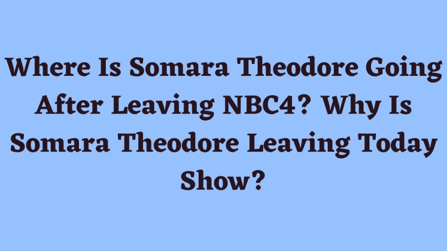 Where Is Somara Theodore Going After Leaving NBC4? Why Is Somara Theodore Leaving Today Show?