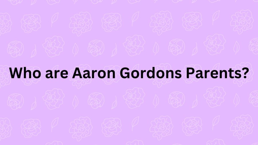 Who are Aaron Gordons Parents? Aaron Gordon Biography, Parents Name, Nationality and More