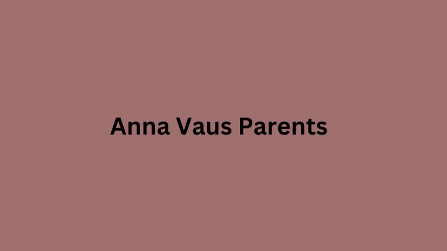 Who are Anna Vaus Parents? Anna Vaus Biography, Parents Name, Nationality and More