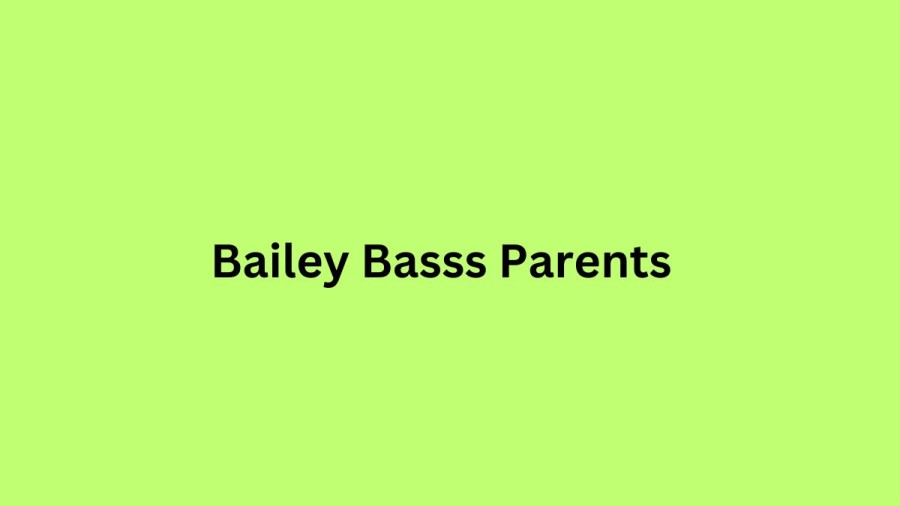 Who are Bailey Bassss Parents? Bailey Basss Biography, Parents Name, Nationality and More