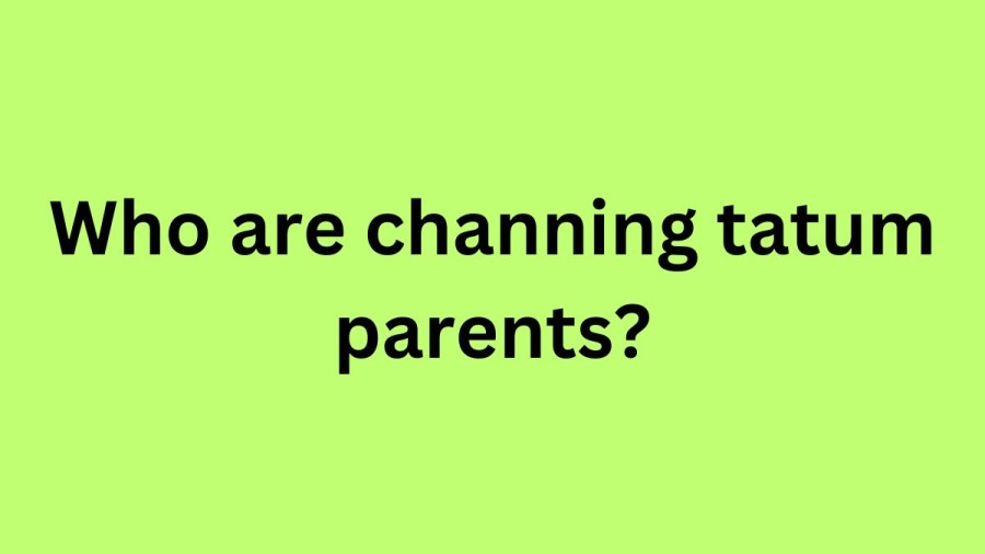 Who are Channing Tatums Parents? Channing Tatum Biography, Parents Name, Nationality and More