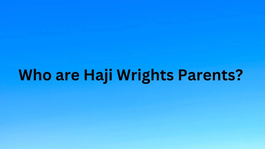 Who are Haji Wrights Parents? Haji Wright Biography, Parents Name, Nationality and More