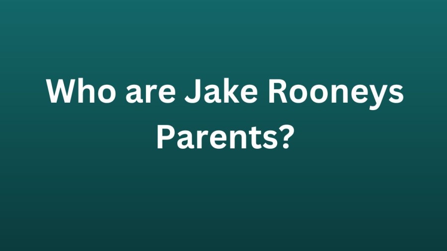 Who are Jake Rooneys Parents? Jake Rooney Biography, Parents Name and More