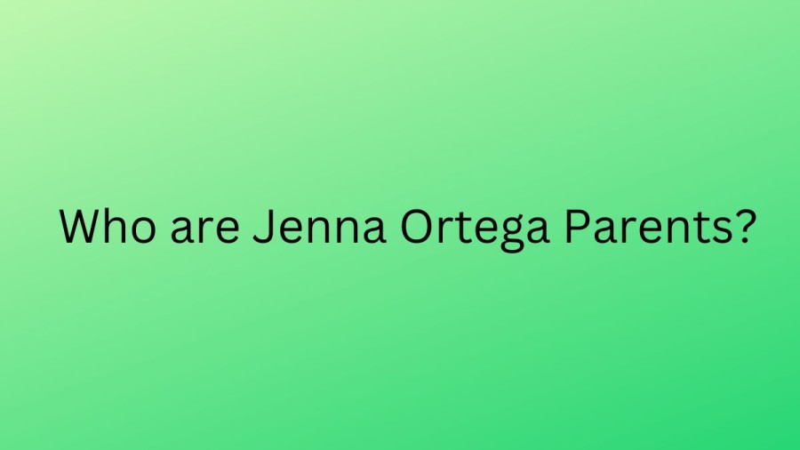 Who are Jenna Ortegas Parents? Jenna Ortega Biography, Parents Name, Nationality and More