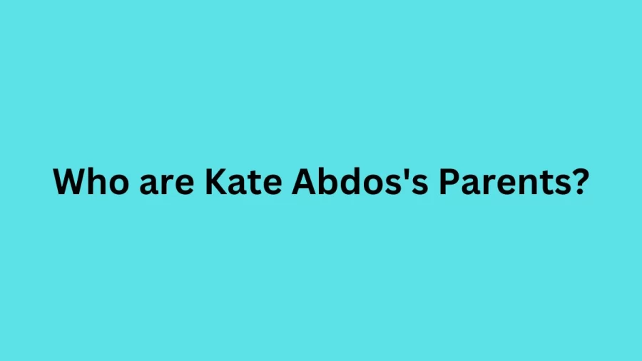 Who are Kate Abdoss Parents? Kate Abdos Biography, Parents Name, Nationality and More