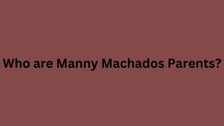 Who are Manny Machados Parents? Manny Machado Biography, Parents Name, Nationality and More