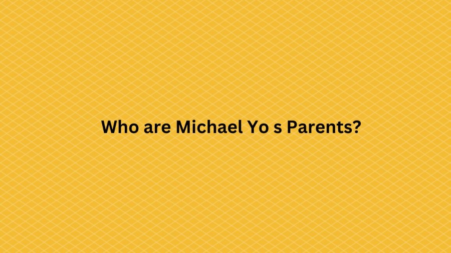 Who are Michael Yos Parents? Michael Yo Biography, Parents Name, Nationality and More