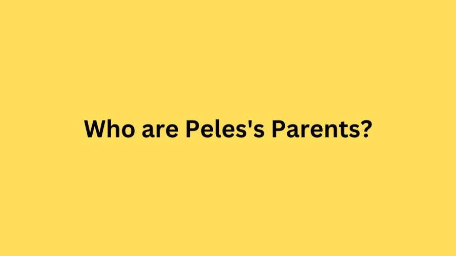 Who are Peless Parents? Peles Biography, Parents Name, Nationality and More